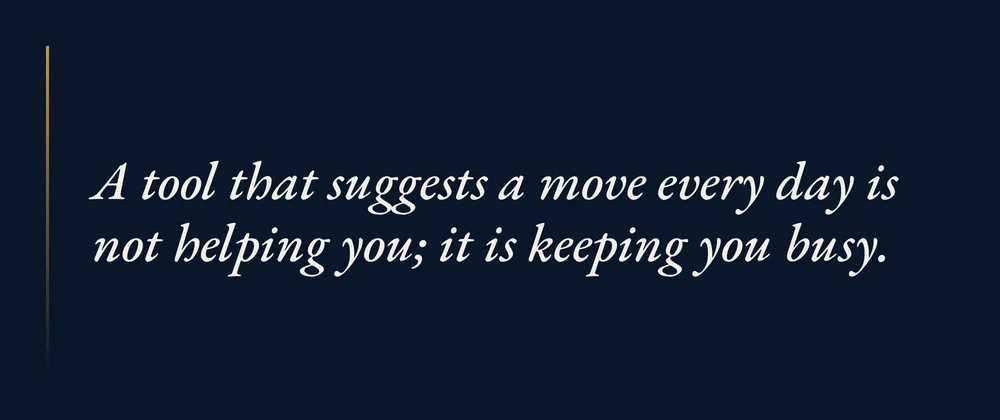 A tool that suggests a move every day is not helping you; it is keeping you busy